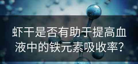 虾干是否有助于提高血液中的铁元素吸收率？